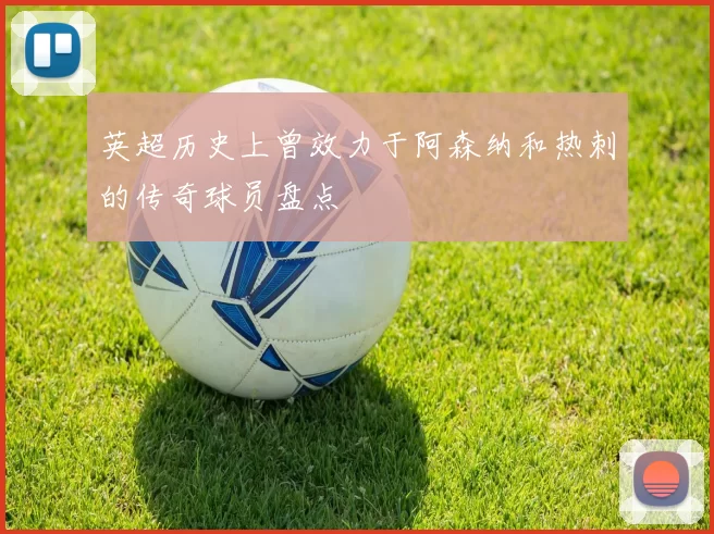 英超历史上曾效力于阿森纳和热刺的传奇球员盘点