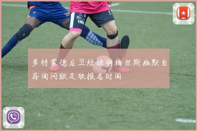 多特蒙德后卫短缺胡梅尔斯幽默自荐询问欧足联报名时间