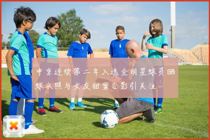申京连续第二年入选全明星球员晒球衣照与女友甜蜜合影引关注