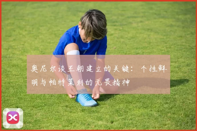 奥尼尔谈王朝建立的关键：个性鲜明与帕特莱利的无畏精神