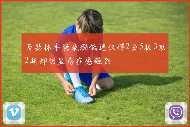 马瑟林半场表现低迷仅得2分5板3助2断却仍显存在感强烈