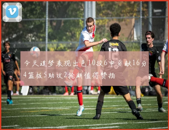 今天追梦表现出色10投6中贡献16分4篮板5助攻2抢断值得赞扬