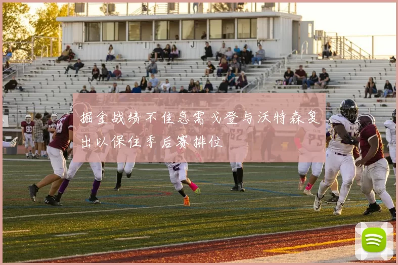掘金战绩不佳急需戈登与沃特森复出以保住季后赛排位