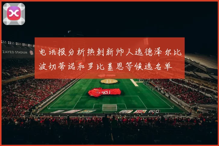 电讯报分析热刺新帅人选德泽尔比波切蒂诺和罗比基恩等候选名单