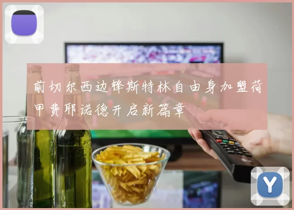 前切尔西边锋斯特林自由身加盟荷甲费耶诺德开启新篇章