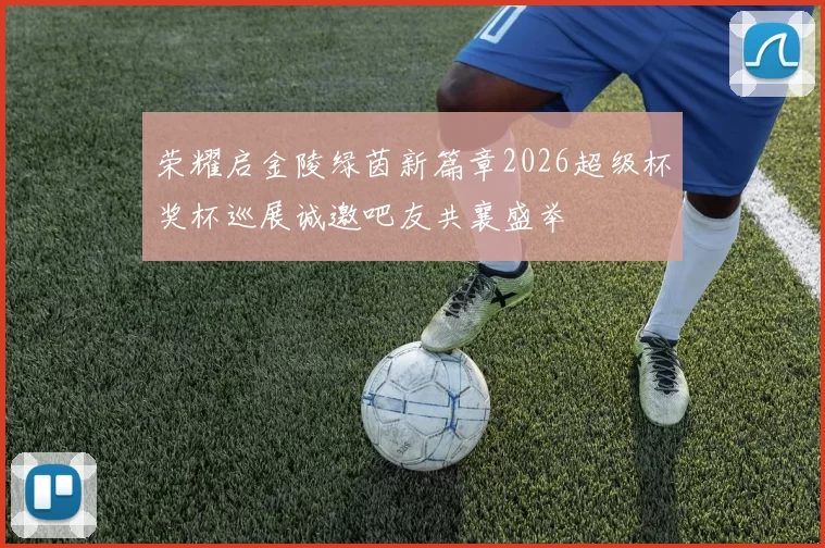 荣耀启金陵绿茵新篇章2026超级杯奖杯巡展诚邀吧友共襄盛举