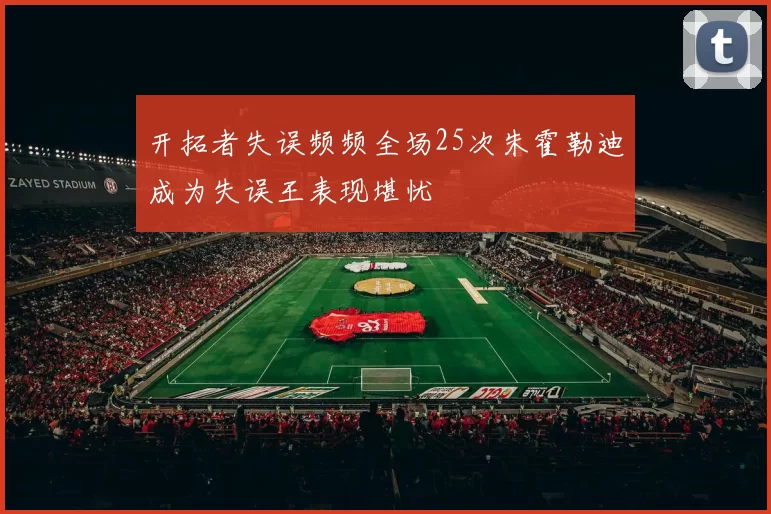 开拓者失误频频全场25次朱霍勒迪成为失误王表现堪忧