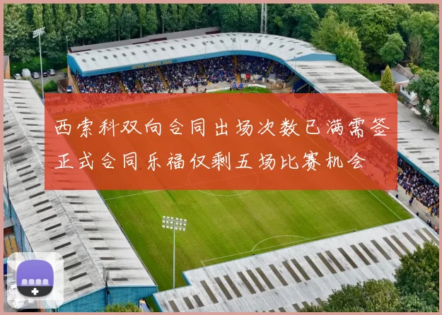 西索科双向合同出场次数已满需签正式合同乐福仅剩五场比赛机会