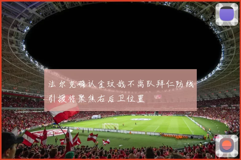 法尔克确认金玟哉不离队拜仁防线引援将聚焦右后卫位置